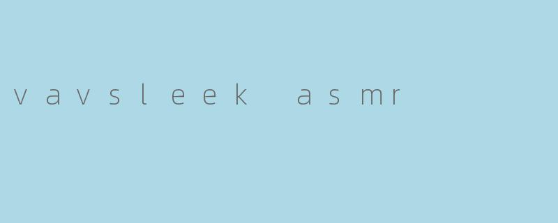 vavsleek ASMR是什么？  